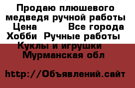 Продаю плюшевого медведя ручной работы › Цена ­ 650 - Все города Хобби. Ручные работы » Куклы и игрушки   . Мурманская обл.